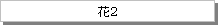 テキスト ボックス: 花2