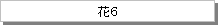 テキスト ボックス: 花6